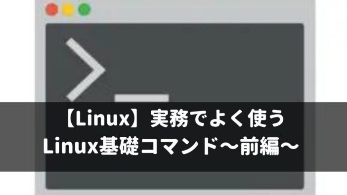 Linux】実務でよく使うLinux基礎コマンド〜前編〜